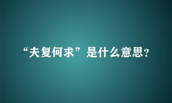 “夫复何求”是什么意思？