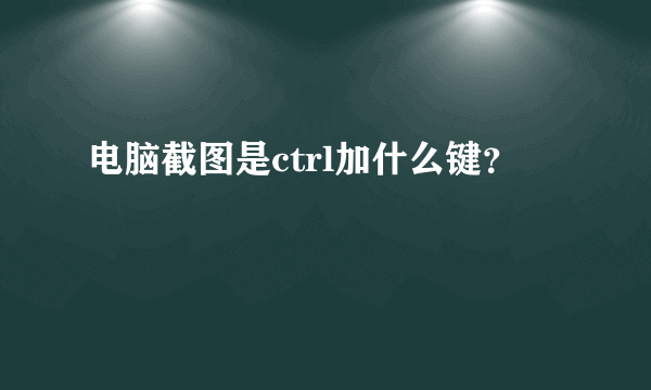 电脑截图是ctrl加什么键？