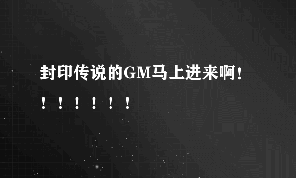 封印传说的GM马上进来啊！！！！！！！