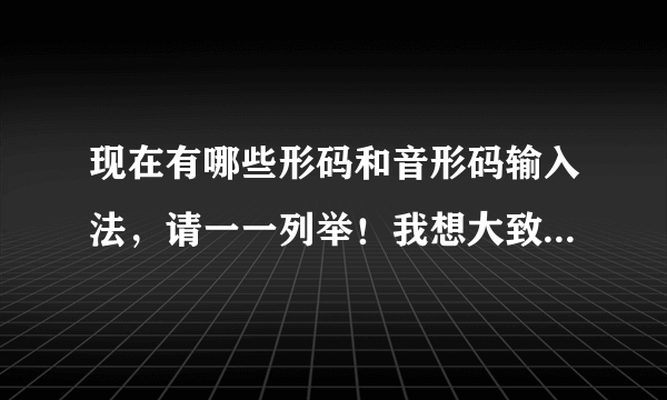 现在有哪些形码和音形码输入法，请一一列举！我想大致都了解一下。