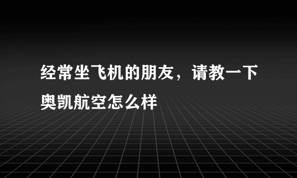 经常坐飞机的朋友，请教一下奥凯航空怎么样