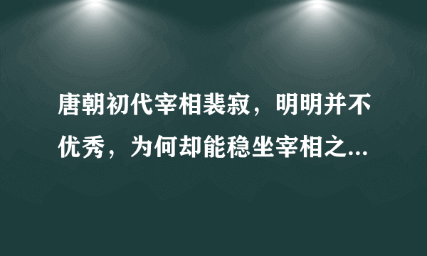 唐朝初代宰相裴寂，明明并不优秀，为何却能稳坐宰相之位十二年？