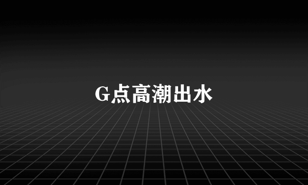 G点高潮出水