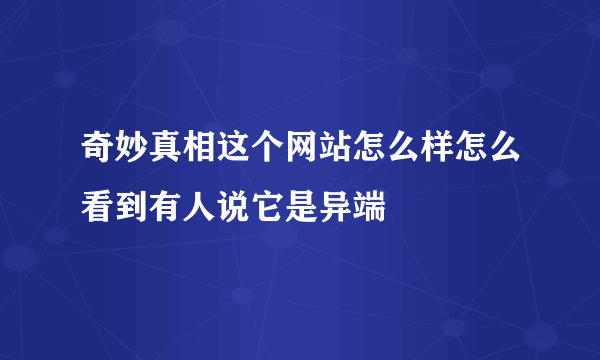 奇妙真相这个网站怎么样怎么看到有人说它是异端