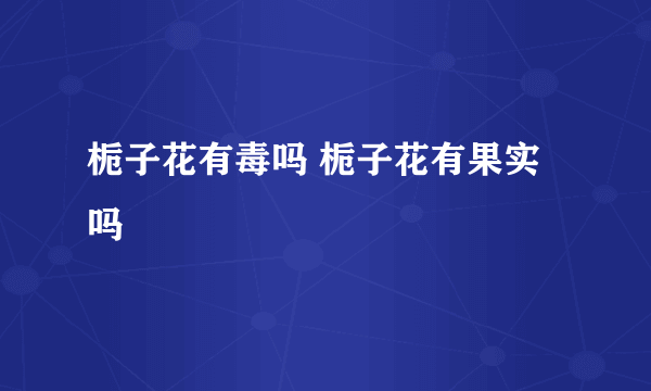 栀子花有毒吗 栀子花有果实吗