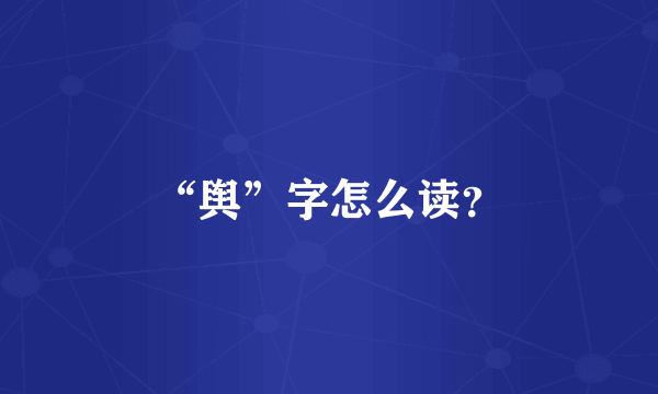 “舆”字怎么读？