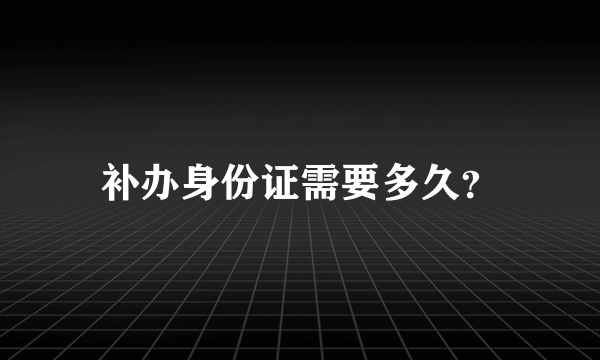 补办身份证需要多久？