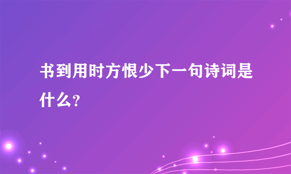 书到用时方恨少下一句诗词是什么？