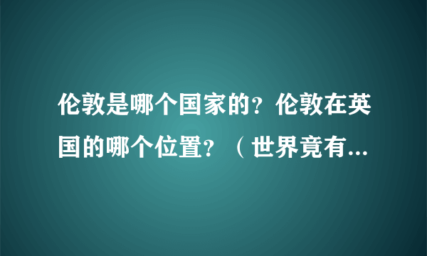 伦敦是哪个国家的？伦敦在英国的哪个位置？（世界竟有两个伦敦）