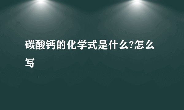 碳酸钙的化学式是什么?怎么写