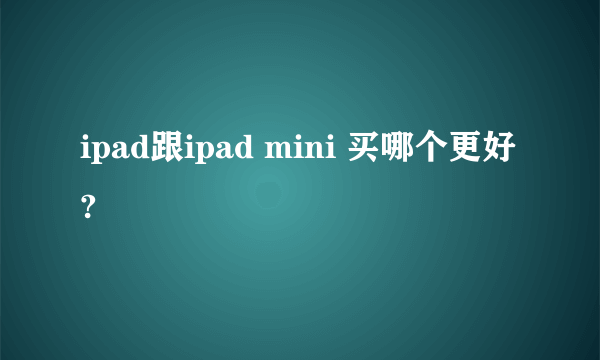 ipad跟ipad mini 买哪个更好?