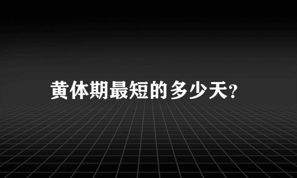 黄体期最短的多少天？