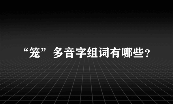 “笼”多音字组词有哪些？