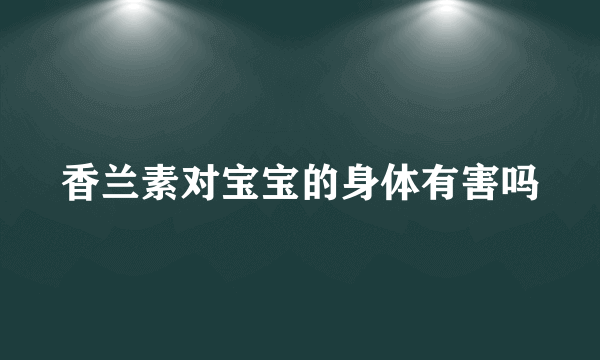 香兰素对宝宝的身体有害吗