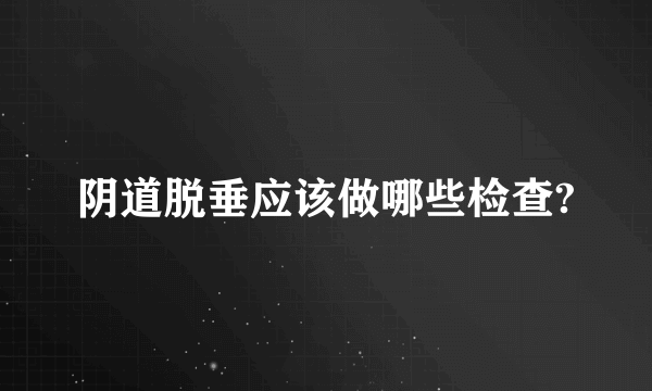 阴道脱垂应该做哪些检查?