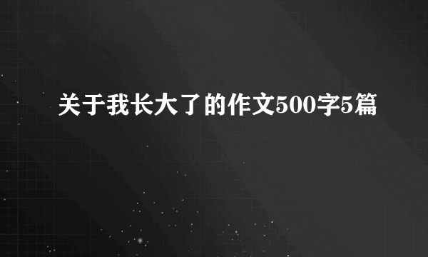 关于我长大了的作文500字5篇