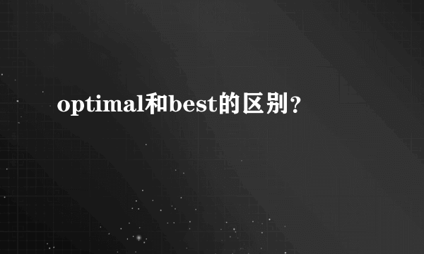 optimal和best的区别？