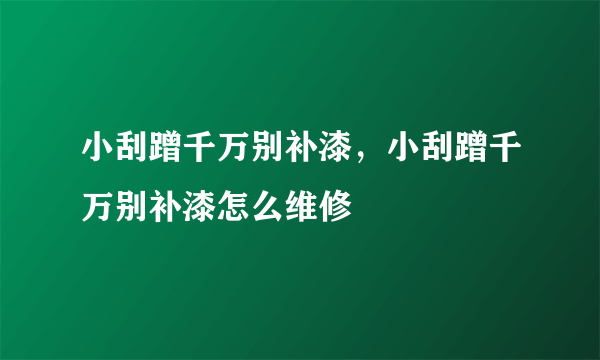 小刮蹭千万别补漆，小刮蹭千万别补漆怎么维修