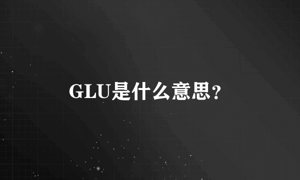 GLU是什么意思？