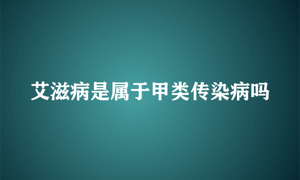 艾滋病是属于甲类传染病吗