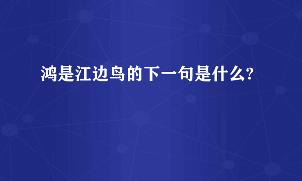 鸿是江边鸟的下一句是什么?