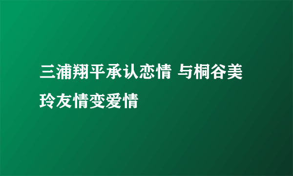 三浦翔平承认恋情 与桐谷美玲友情变爱情