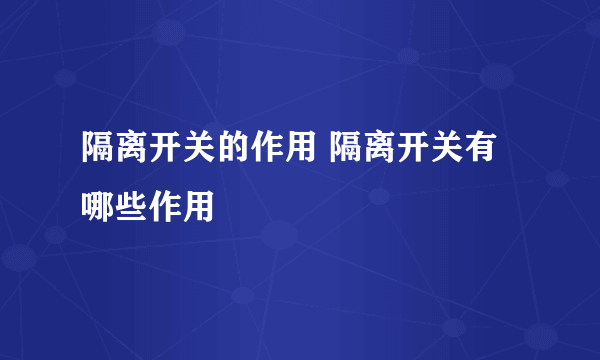 隔离开关的作用 隔离开关有哪些作用