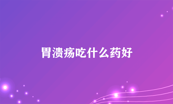 胃溃疡吃什么药好