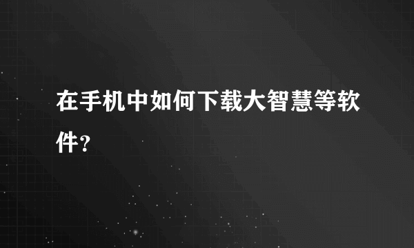 在手机中如何下载大智慧等软件？