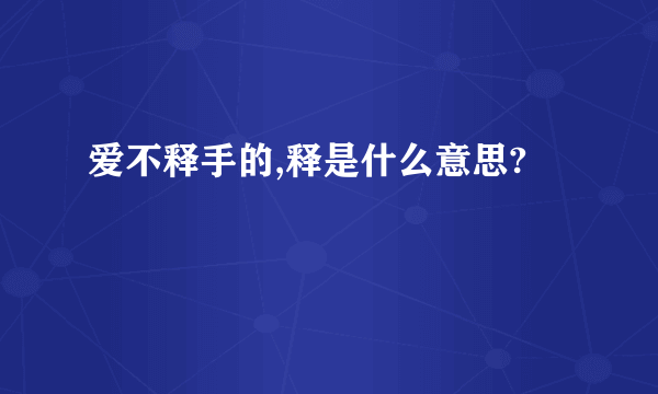 爱不释手的,释是什么意思?