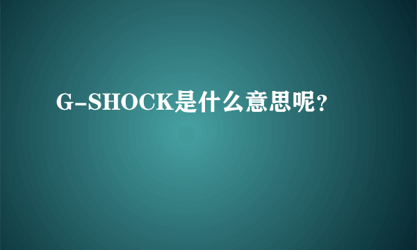 G-SHOCK是什么意思呢？