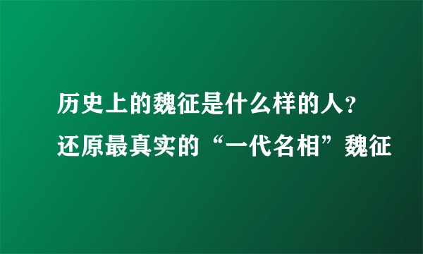 历史上的魏征是什么样的人？还原最真实的“一代名相”魏征