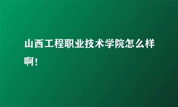 山西工程职业技术学院怎么样啊！