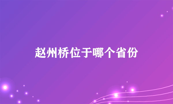 赵州桥位于哪个省份