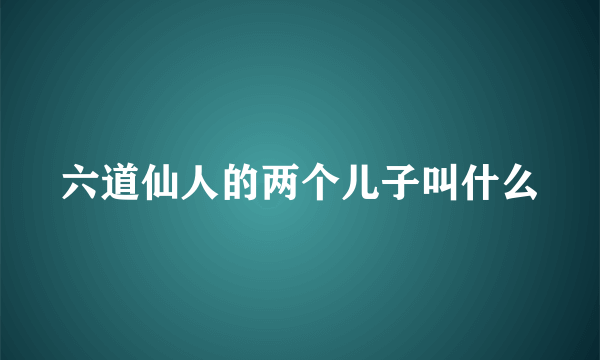 六道仙人的两个儿子叫什么