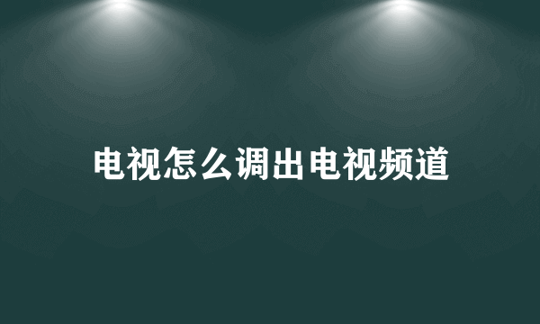 电视怎么调出电视频道