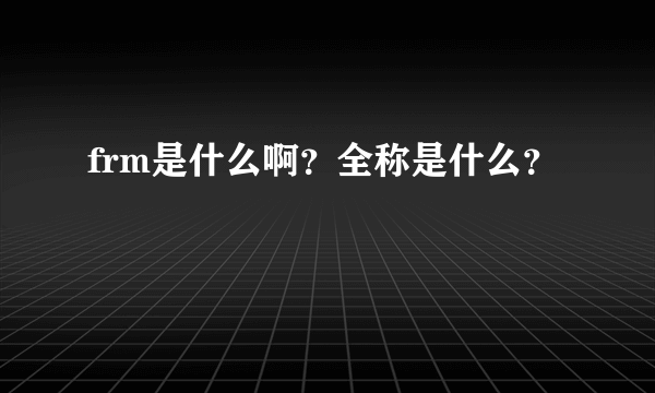 frm是什么啊？全称是什么？