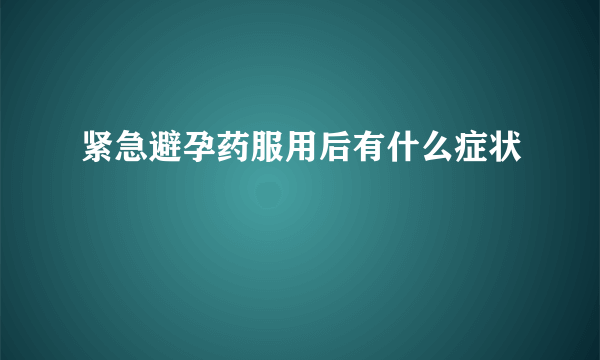 紧急避孕药服用后有什么症状