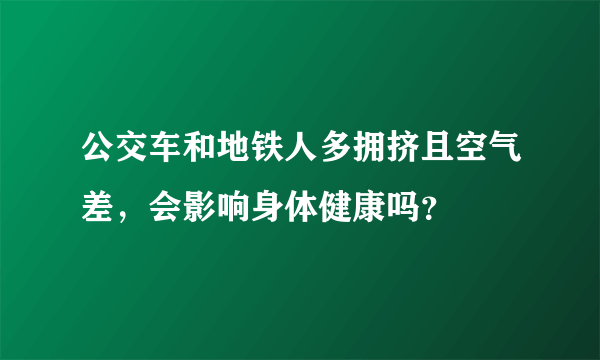 公交车和地铁人多拥挤且空气差，会影响身体健康吗？