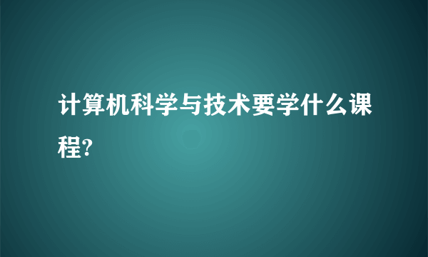 计算机科学与技术要学什么课程?