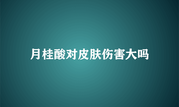 月桂酸对皮肤伤害大吗