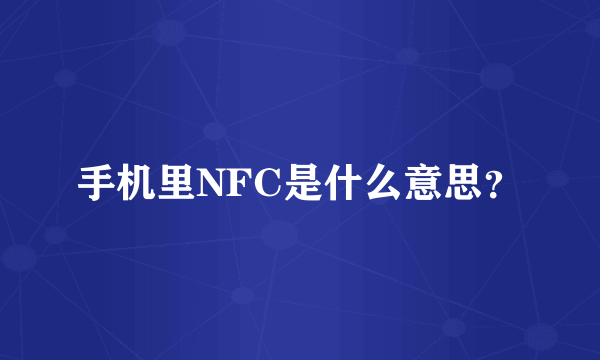 手机里NFC是什么意思？