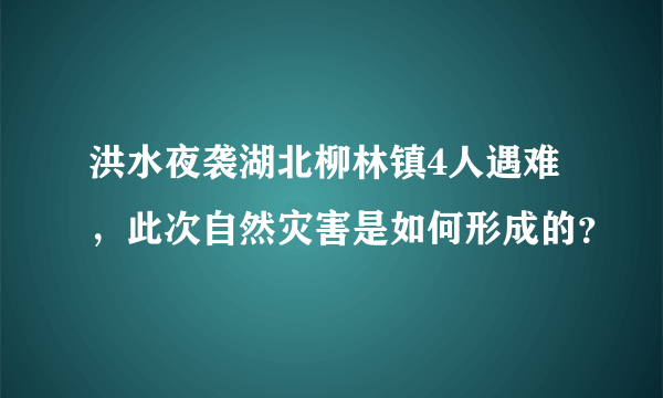 洪水夜袭湖北柳林镇4人遇难，此次自然灾害是如何形成的？