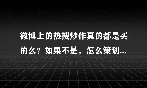 微博上的热搜炒作真的都是买的么？如果不是，怎么策划一次炒作？