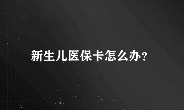 新生儿医保卡怎么办？