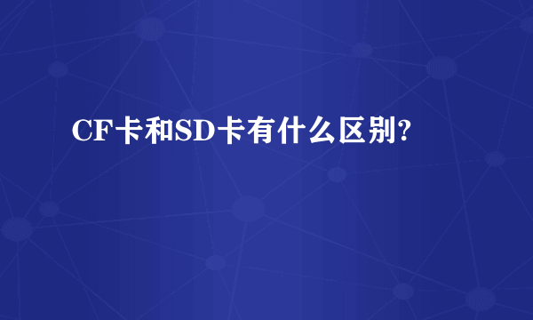 CF卡和SD卡有什么区别?