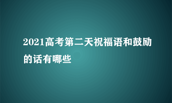 2021高考第二天祝福语和鼓励的话有哪些