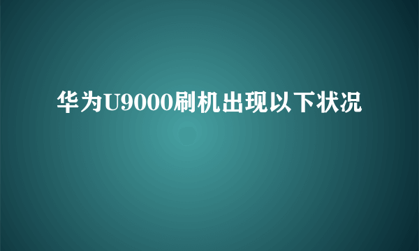 华为U9000刷机出现以下状况