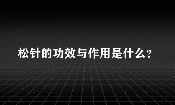 松针的功效与作用是什么？