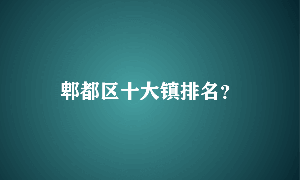 郫都区十大镇排名？